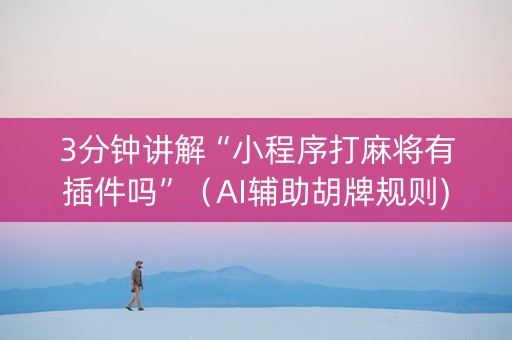 3分钟讲解“小程序打麻将有插件吗”（AI辅助胡牌规则)