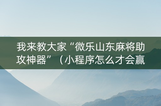 我来教大家“微乐山东麻将助攻神器”（小程序怎么才会赢)
