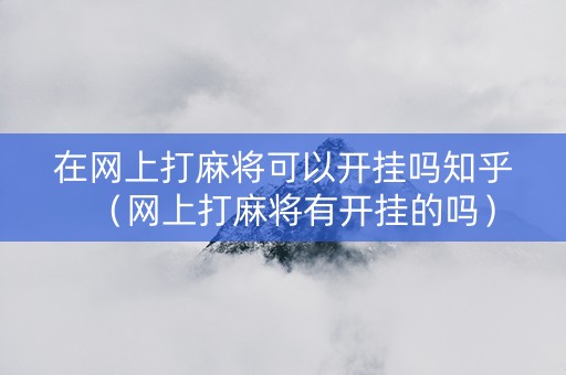 在网上打麻将可以开挂吗知乎（网上打麻将有开挂的吗）