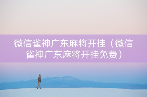 微信雀神广东麻将开挂（微信雀神广东麻将开挂免费）