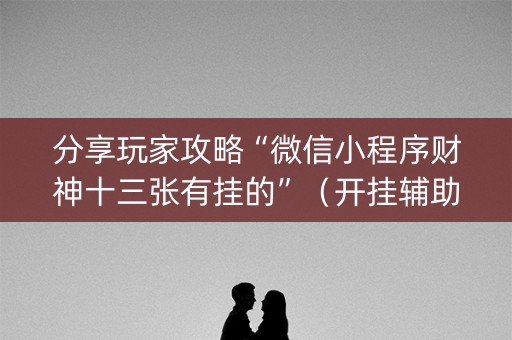 分享玩家攻略“微信小程序财神十三张有挂的”（开挂辅助器插件)