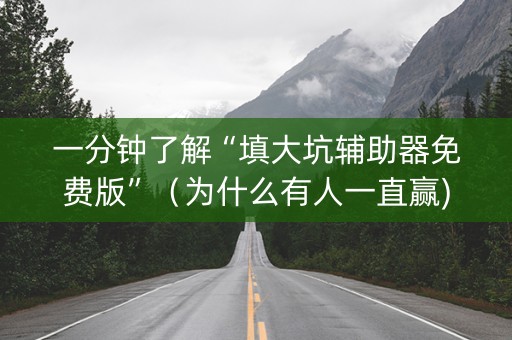 一分钟了解“填大坑辅助器免费版”（为什么有人一直赢)