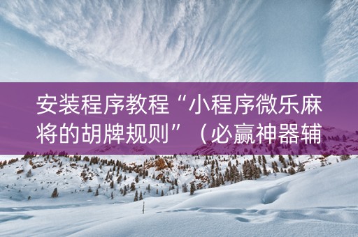 安装程序教程“小程序微乐麻将的胡牌规则”（必赢神器辅助器)
