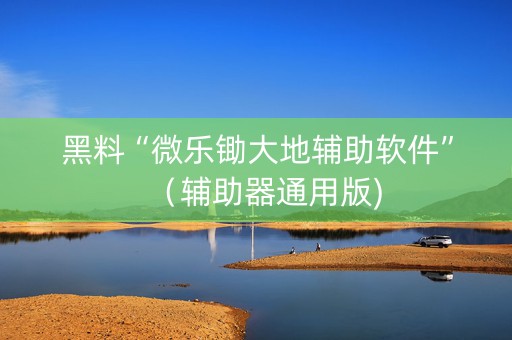 黑料“微乐锄大地辅助软件”（辅助器通用版)