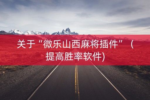 关于“微乐山西麻将插件”（提高胜率软件)