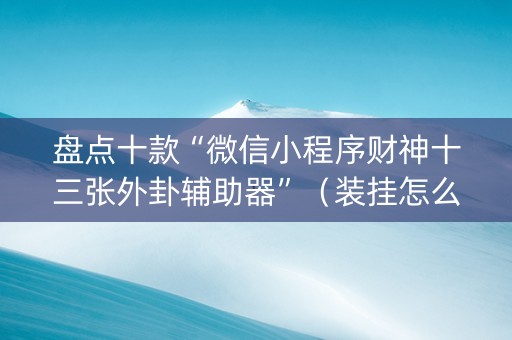 盘点十款“微信小程序财神十三张外卦辅助器”（装挂怎么安装)