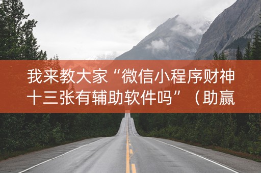 我来教大家“微信小程序财神十三张有辅助软件吗”（助赢神器购买)