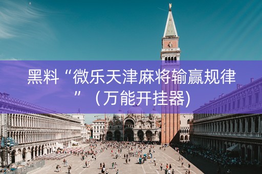 黑料“微乐天津麻将输赢规律”（万能开挂器)