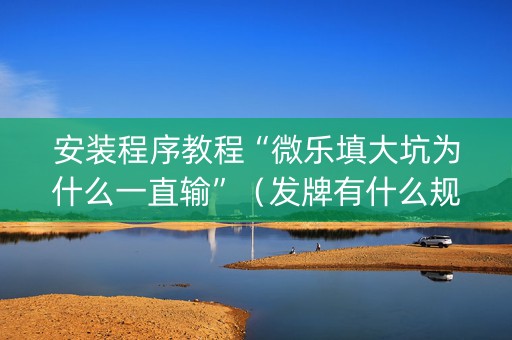 安装程序教程“微乐填大坑为什么一直输”（发牌有什么规律吗)