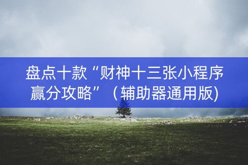 盘点十款“财神十三张小程序赢分攻略”（辅助器通用版)