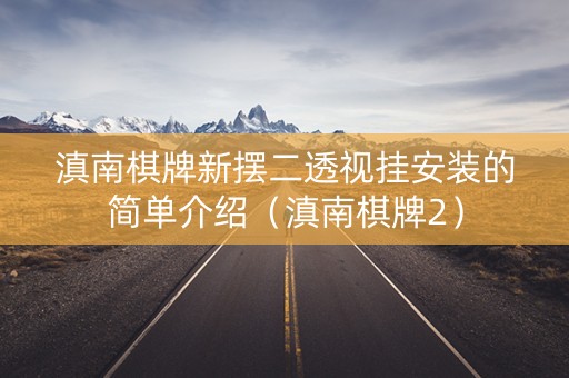 滇南棋牌新摆二透视挂安装的简单介绍（滇南棋牌2）