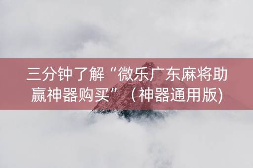 三分钟了解“微乐广东麻将助赢神器购买”（神器通用版)