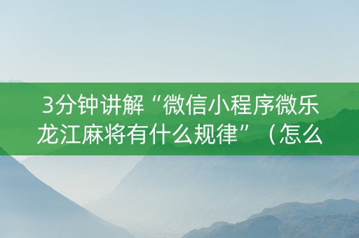 3分钟讲解“微信小程序微乐龙江麻将有什么规律”（怎么增加胜率)