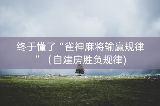 终于懂了“雀神麻将输赢规律”（自建房胜负规律)