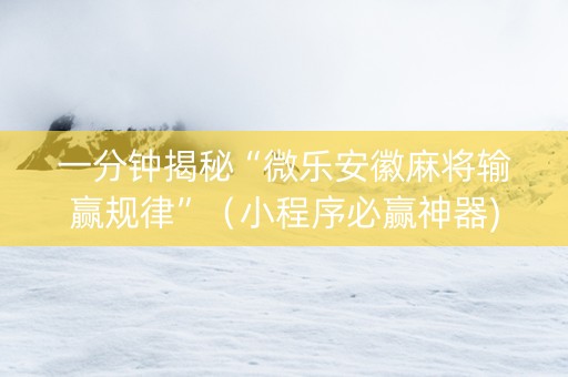 一分钟揭秘“微乐安徽麻将输赢规律”（小程序必赢神器)
