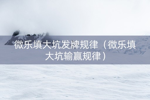 微乐填大坑发牌规律（微乐填大坑输赢规律）