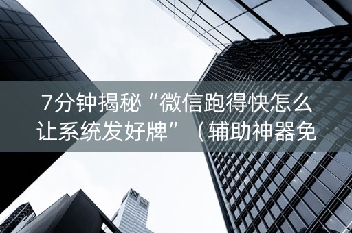 7分钟揭秘“微信跑得快怎么让系统发好牌”（辅助神器免费)