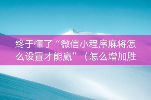 终于懂了“微信小程序麻将怎么设置才能赢”（怎么增加胜率)