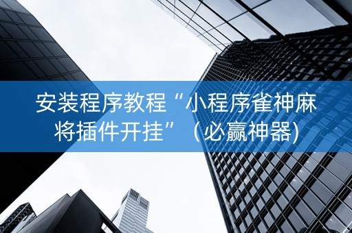 安装程序教程“小程序雀神麻将插件开挂”（必赢神器)