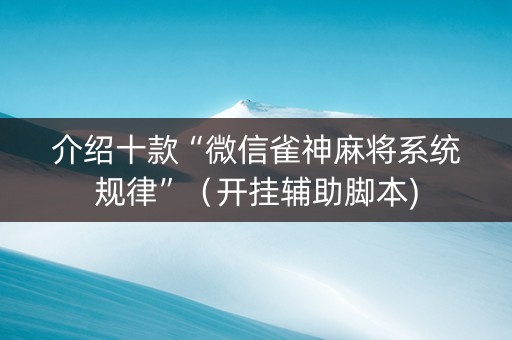 介绍十款“微信雀神麻将系统规律”（开挂辅助脚本)