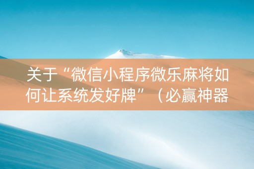关于“微信小程序微乐麻将如何让系统发好牌”（必赢神器)