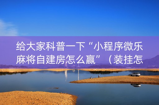 给大家科普一下“小程序微乐麻将自建房怎么赢”（装挂怎么安装)