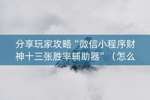 分享玩家攻略“微信小程序财神十三张胜率辅助器”（怎么设置能有好牌)