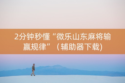 2分钟秒懂“微乐山东麻将输赢规律”（辅助器下载)