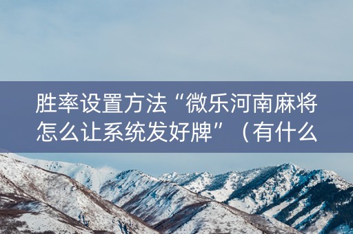 胜率设置方法“微乐河南麻将怎么让系统发好牌”（有什么规律)