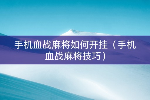 手机血战麻将如何开挂（手机血战麻将技巧）