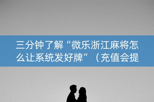 三分钟了解“微乐浙江麻将怎么让系统发好牌”（充值会提高胜率么)