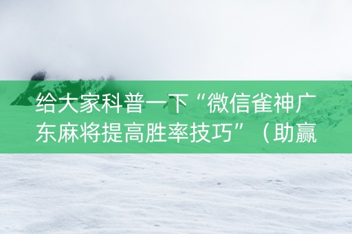 给大家科普一下“微信雀神广东麻将提高胜率技巧”（助赢神器购买)