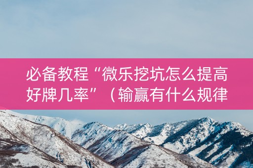 必备教程“微乐挖坑怎么提高好牌几率”（输赢有什么规律)