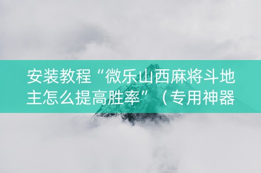 安装教程“微乐山西麻将斗地主怎么提高胜率”（专用神器下载)