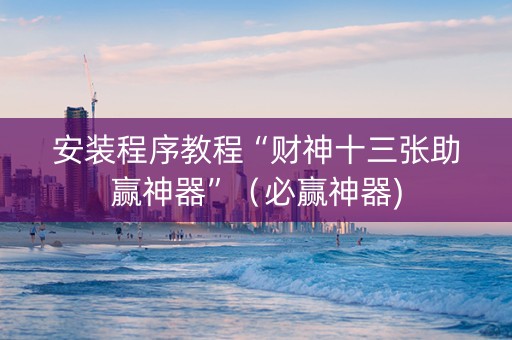 安装程序教程“财神十三张助赢神器”（必赢神器)