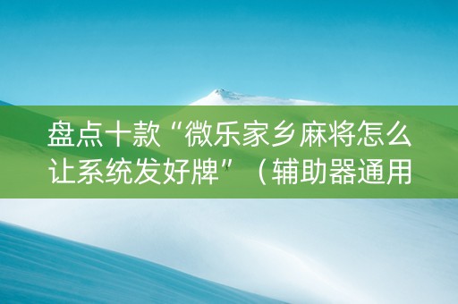 盘点十款“微乐家乡麻将怎么让系统发好牌”（辅助器通用版)