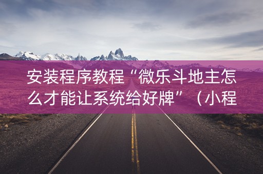 安装程序教程“微乐斗地主怎么才能让系统给好牌”（小程序怎么才会赢)