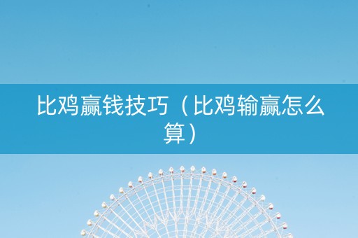 比鸡赢钱技巧（比鸡输赢怎么算）