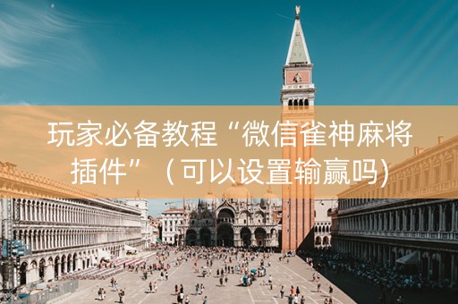玩家必备教程“微信雀神麻将插件”（可以设置输赢吗)