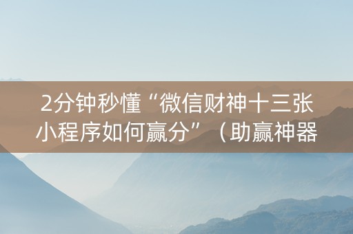 2分钟秒懂“微信财神十三张小程序如何赢分”（助赢神器)