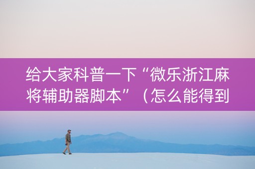 给大家科普一下“微乐浙江麻将辅助器脚本”（怎么能得到好牌)