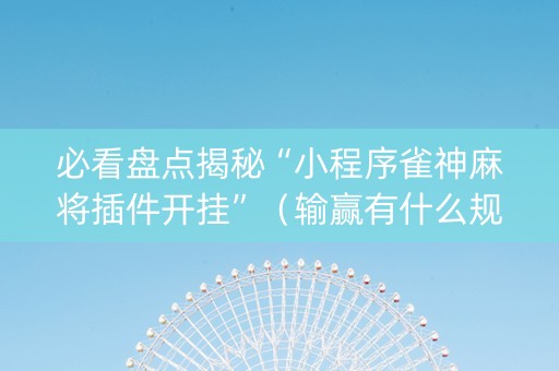 必看盘点揭秘“小程序雀神麻将插件开挂”（输赢有什么规律)