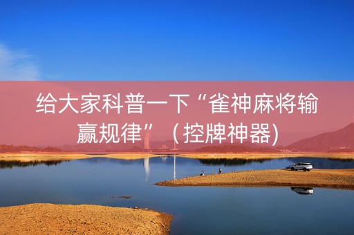 给大家科普一下“雀神麻将输赢规律”（控牌神器)