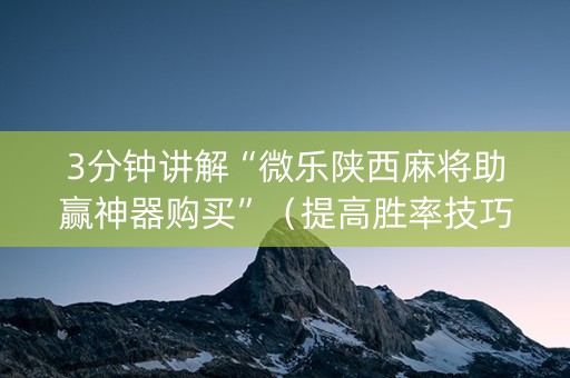 3分钟讲解“微乐陕西麻将助赢神器购买”（提高胜率技巧)