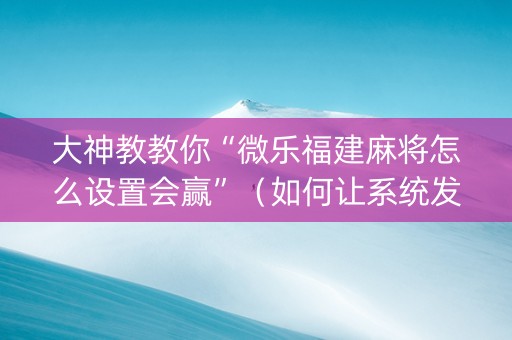 大神教教你“微乐福建麻将怎么设置会赢”（如何让系统发好牌)