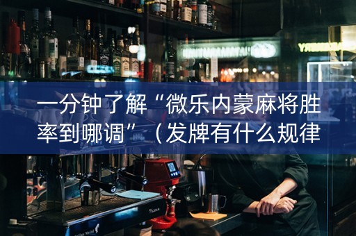 一分钟了解“微乐内蒙麻将胜率到哪调”（发牌有什么规律吗)