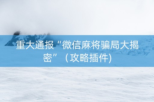 重大通报“微信麻将骗局大揭密”（攻略插件)