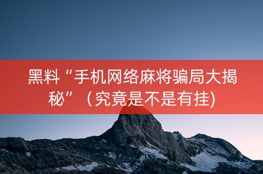 黑料“手机网络麻将骗局大揭秘”（究竟是不是有挂)