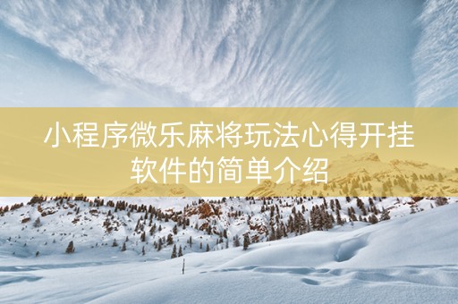 小程序微乐麻将玩法心得开挂软件的简单介绍