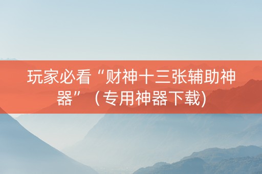 玩家必看“财神十三张辅助神器”（专用神器下载)